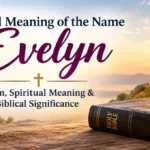 Biblical Meaning of the Name Evelyn: Origin, Spiritual Meaning & Biblical Significance
